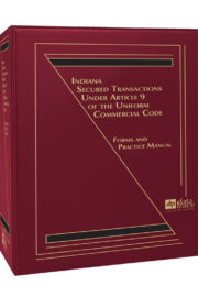 Indiana Secured Transactions Under Article 9 of the Uniform Commercial Code: Forms and Practice Manual