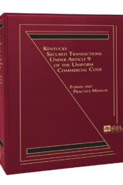 Kentucky Secured Transactions Under Article 9 of the Uniform Commercial Code: Forms and Practice Manual